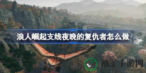 《浪人崛起》夜晚复仇任务攻略揭秘：神秘夜晚行动全解析，轻松解锁复仇之路