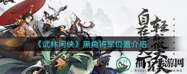 《武林闲侠》黑角将军藏身之谜揭晓，探寻神秘江湖高手攻略大揭秘
