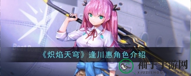 《炽焰天穹》逢川惠：揭秘游戏女神，输出霸主深度解析