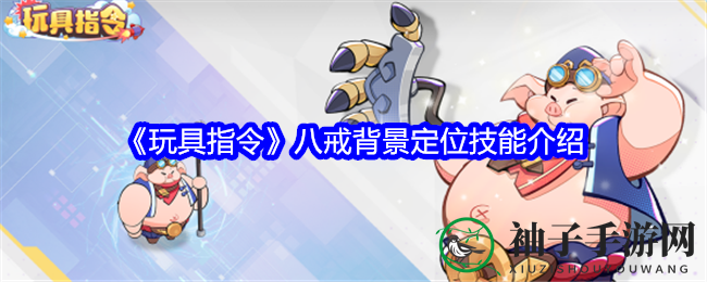 《玩具指令》八戒：猪八戒变“美食探险家”，技能解析揭示独特魅力