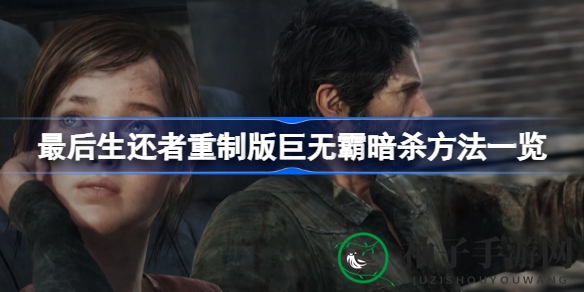 《最后生还者》重制版：揭秘巨无霸暗杀技巧，轻松绕过利爪制服巨兽