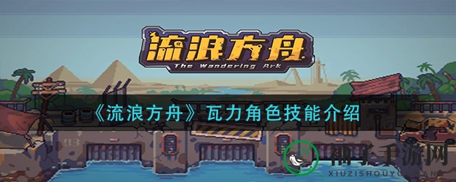 《流浪方舟》瓦力独门绝技揭秘：连击输出先锋，收割残血敌人新策略
