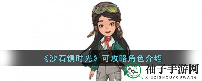 《沙石镇时光》角色揭秘：魅力各异，谁将成为你的挚友？