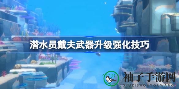 深度揭秘！《潜水员戴夫》武器升级攻略：打造深海捕鱼利器，解锁神秘技能