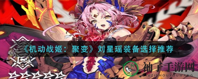 《机动战姬：聚变》刘星瑶装备选择推荐