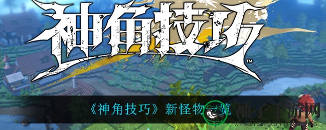 《神角技巧》新怪物揭秘：风暴巨人、不眠人、水元素、树人，探索神秘边境群岛！