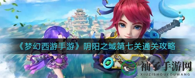 《梦幻西游手游》阴阳之域第七关通关攻略