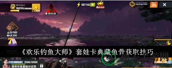 《欢乐钓鱼》独家攻略：巧用套娃技巧，轻松解锁珍稀鱼骨