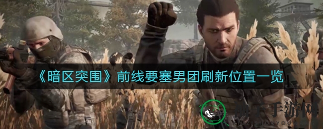 《暗区突围》揭秘：前线要塞男团神秘刷新点全攻略