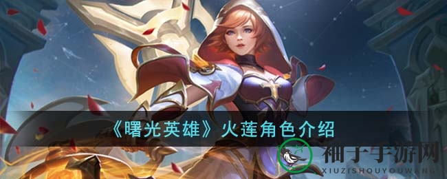 《曙光英雄》法师火莲攻略：操控奥秘深度解析，独特魅力尽在其中