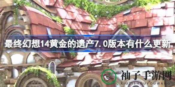 最终幻想14：黄金遗产7.0版本更新来袭，全新亮点抢先看