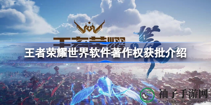 《王者荣耀世界》软件著作权获批，奇幻冒险之旅即将开启，与《原神》玩法相似引玩家期待
