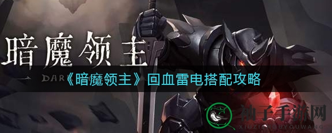 《暗魔领主》回血雷电攻略：绝妙组合助你战场称霸