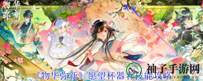 《物华弥新》揭秘：愿望杯器者技能解析，解锁神秘战斗潜能
