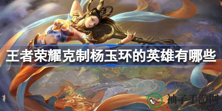 《王者荣耀》揭秘：杨玉环的克星英雄大盘点，教你轻松制胜！