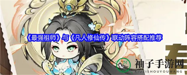 《最强祖师》联《凡人修仙》创奇幻阵容，十式搭配秘籍揭晓