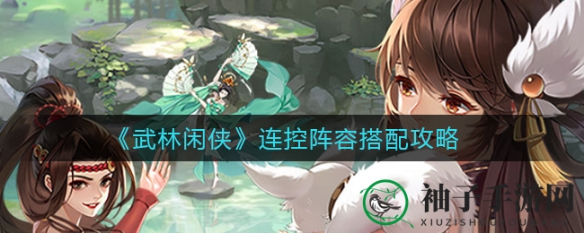 《武林闲侠》连控阵容搭配攻略大揭秘：资深玩家分享实用秘籍