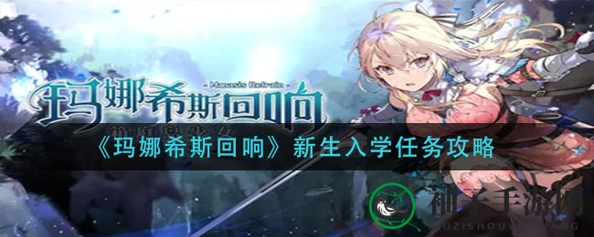 《玛娜希斯回响》新手攻略：轻松通关新生入学任务，领取丰厚奖励