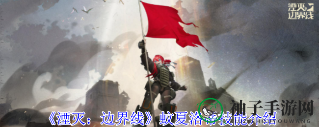 《湮灭：边界线》蚊夏洛蒂技能全解析：独特战术风格，手游网独家揭秘