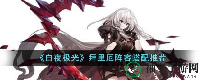 《白夜极光》阵型攻略：揭秘拜里厄超凡输出阵容搭配艺术