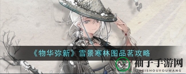 《物华弥新》雪景寒林图品茗攻略大揭秘：探寻雪中盛筵的茶香之谜