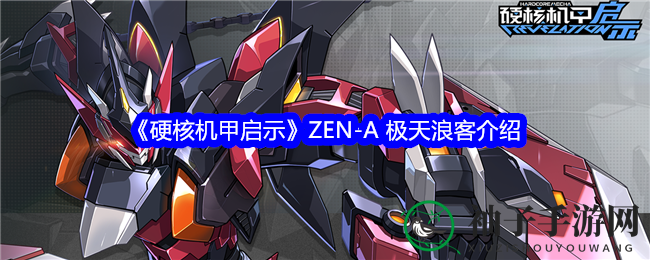 《硬核机甲启示》ZEN-A极天浪客深度解析：速度与近战机甲性能揭秘
