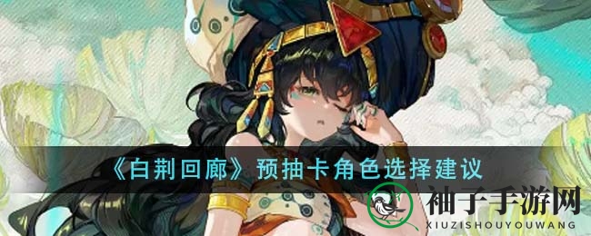《白荆回廊》抽卡攻略：揭秘热门角色搭配技巧