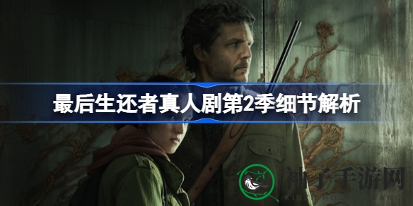 《最后生还者》真人剧第二季即将开播：艾莉回归，新感染者登场，2024-2025年精彩呈现