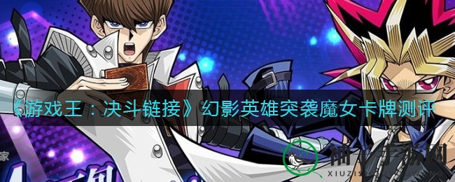 《游戏王：决斗链接》幻影英雄突袭魔女卡牌测评：神秘面纱下的无与伦比魔法