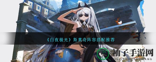 《白夜极光》斯莫奇阵容搭配推荐