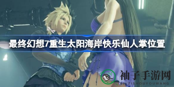 《最终幻想7重生》揭秘：太阳海岸快乐仙人掌隐藏位置及拍照攻略！