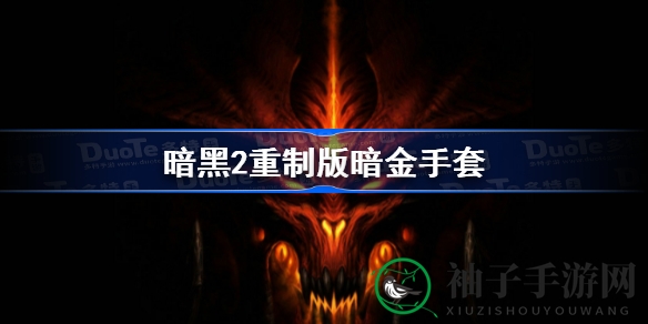 《暗黑破坏神2重制版》暗金手套盘点：13款手套解析，宝藏等你来探