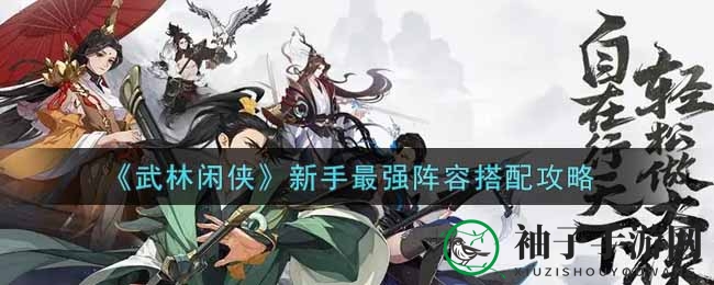 《武林闲侠》新手最强阵容搭配攻略