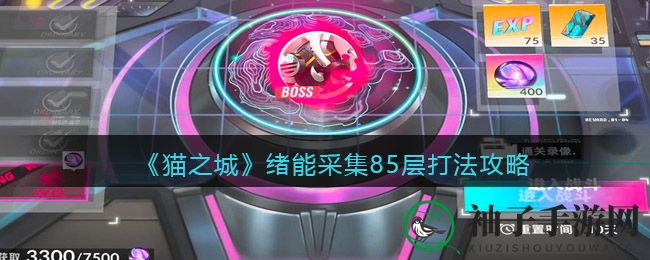 猫之城绪能采集85层攻略：BOSS挑战与策略解析