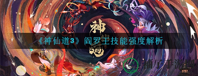 《神仙道3》阎罗王技能大揭秘：战法夺命判与觉醒拘魂令，独特游戏体验不容错过