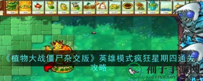《植物大战僵尸杂交版》英雄模式攻略：轻松征服疯狂星期四挑战