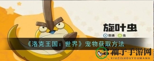 《洛克王国：世界》揭秘宠物招募攻略，探险奇遇等你来！