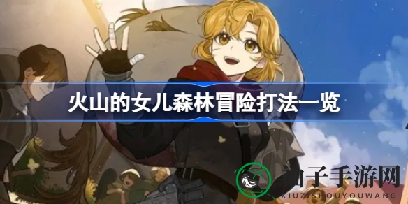 火山女儿神秘森林攻略：新手玩家必看挑战指南