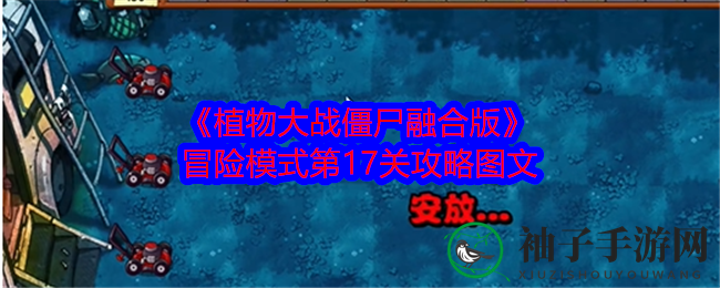 《植物大战僵尸融合版》第17关攻略：布局技巧助你轻松通关