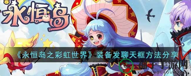 《永恒岛之彩虹世界》轻松分享装备攻略：一键发送聊天框，好友互动无界限