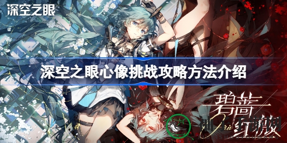 《深空之眼》心像挑战：解锁高阶攻略，轻松闯关收获丰厚奖励