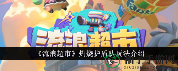 《流浪超市》灼烧护盾队攻略：T0级别战队全解析，教你如何成为战场霸主