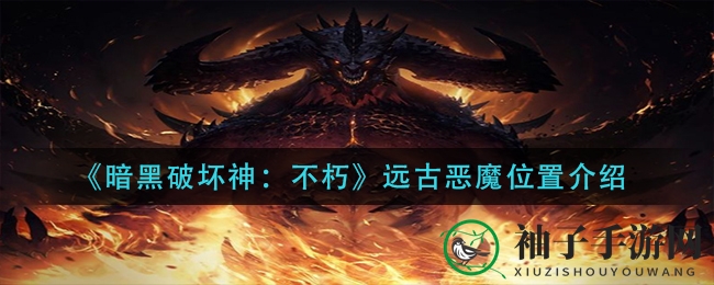 《暗黑破坏神：不朽》远古恶魔藏身之地揭秘，探秘宝藏奖励攻略