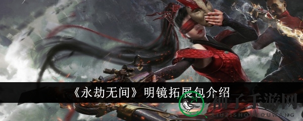 《永劫无间》明镜拓展包揭秘