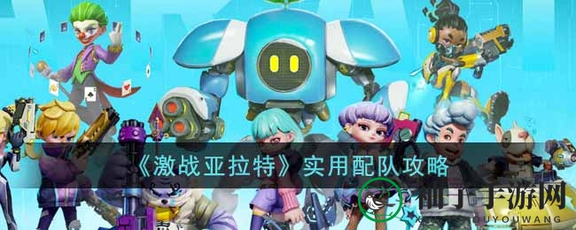 《激战亚拉特》英雄搭配攻略：秒杀陷阱布阵，快速集结爆发！