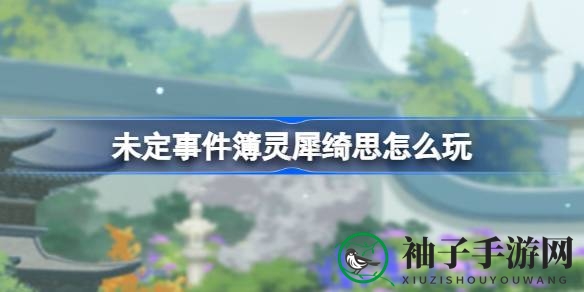 奇思妙想启幕：未定事件簿“灵犀绮思”活动精彩纷呈