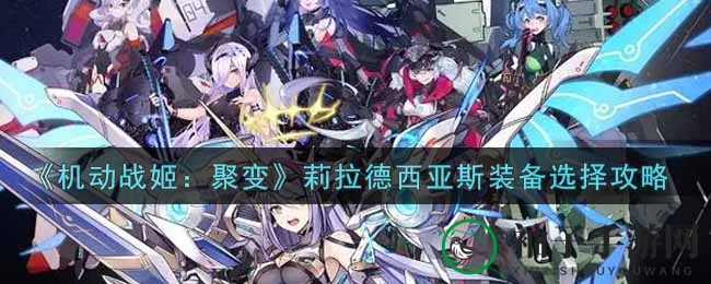 《机动战姬：聚变》莉拉德西亚斯装备搭配攻略，轻松驾驭战姬！
