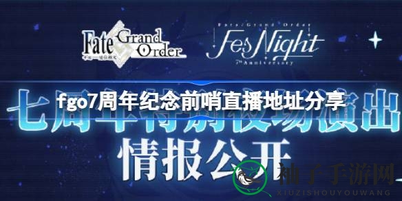 FGO七周年庆典直播大揭秘，知名嘉宾齐聚，独家资讯不容错过！