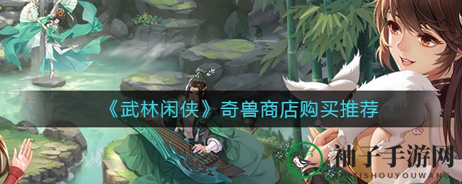 《武林闲侠》奇兽商店购买推荐
