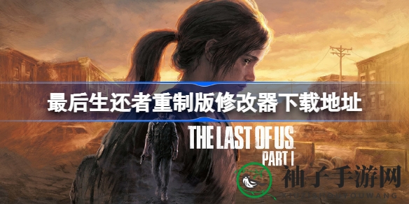 《最后生还者》重制版解锁新境界：十七项修改器大揭秘